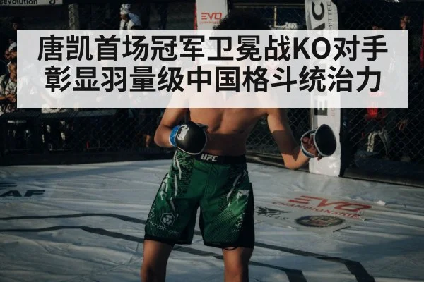 唐凯首场冠军卫冕战KO对手彰显羽量级中国格斗统治力