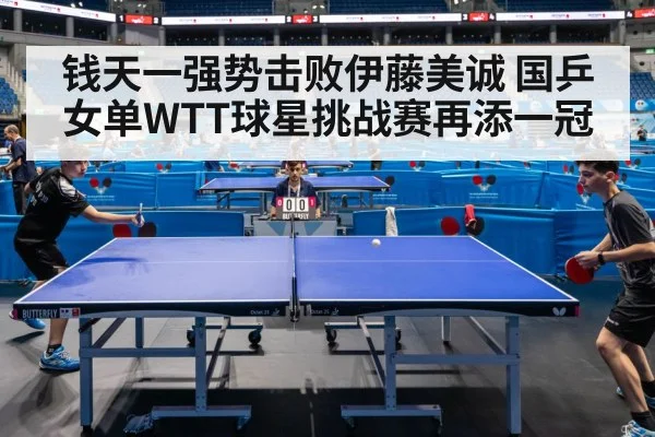 钱天一强势击败伊藤美诚 国乒女单WTT球星挑战赛再添一冠