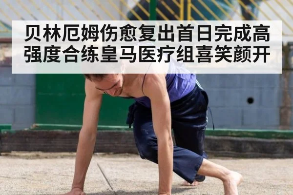 贝林厄姆伤愈复出首日完成高强度合练皇马医疗组喜笑颜开